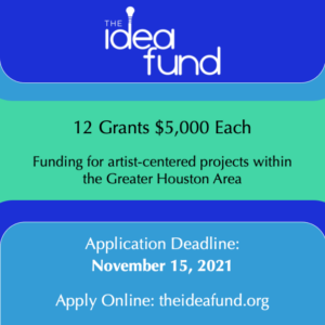 The Idea Fund logo with text stating, "12 Grants, $5000 each. Funding for artist-centered projects within the Greater Houston Area. Application Deadline: November 15, 2021. Apply Online at theideafund.org"